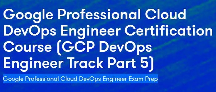 Google Professional Cloud DevOps Engineer Certification Course