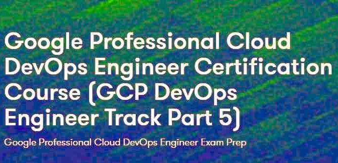 Google Professional Cloud DevOps Engineer Certification Course (GCP DevOps Engineer Track Part 5)