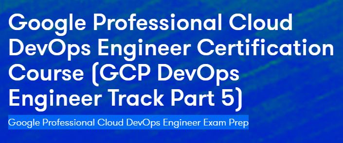 Google Professional Cloud DevOps Engineer Certification Course