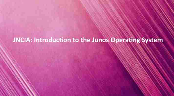 JNCIA Introduction to the Junos Operating System