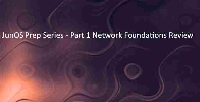 JunOS Prep Series - Part 1 Network Foundations Review