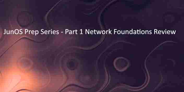 JunOS Prep Series - Part 1 Network Foundations Review