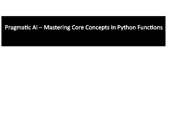 Pragmatic AI – Mastering Core Concepts in Python Functions