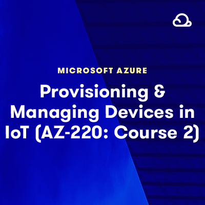 Provisioning and Managing Devices in Azure IoT AZ-220Course 2