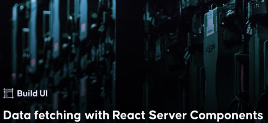 Build UI - Data fetching with React Server Components